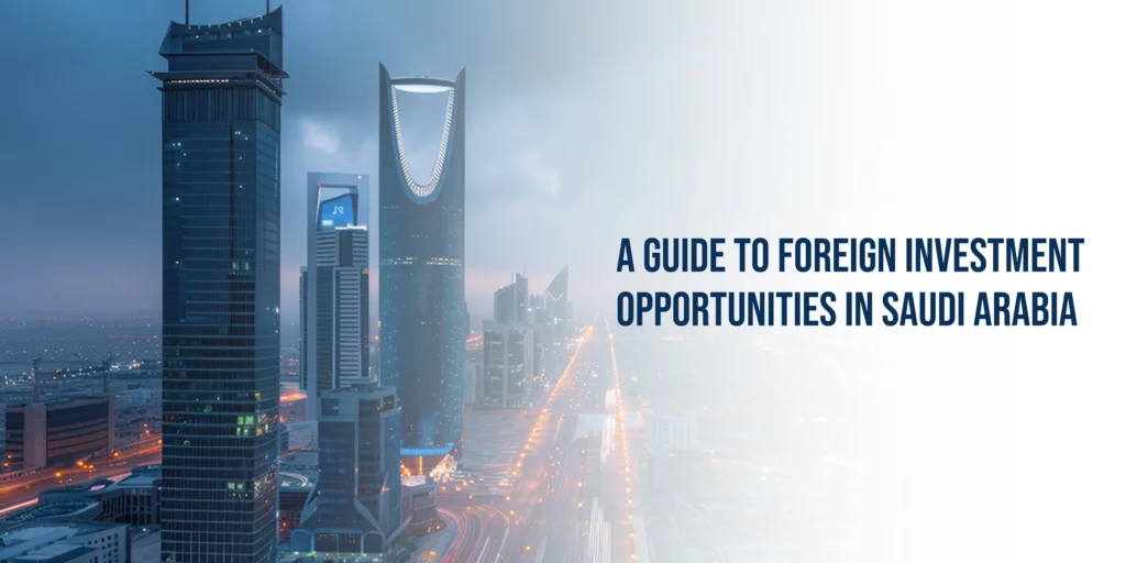 A Guide to Foreign Investment Opportunities in Saudi Arabia 