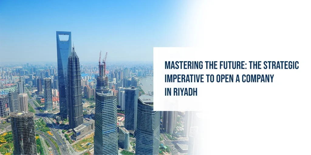 Mastering the Future: The Strategic Imperative to Open a Company in Riyadh