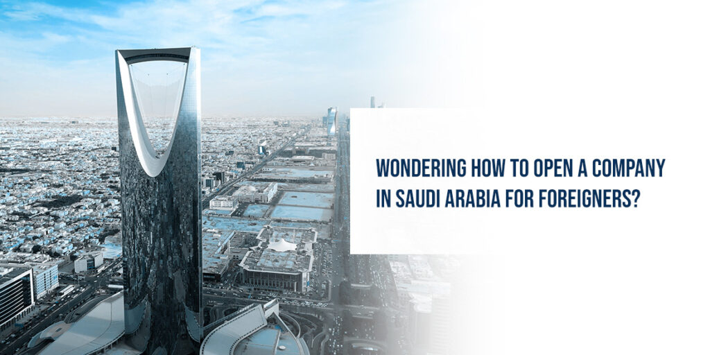 Wondering How To Open A Company In Saudi Arabia For Foreigners?