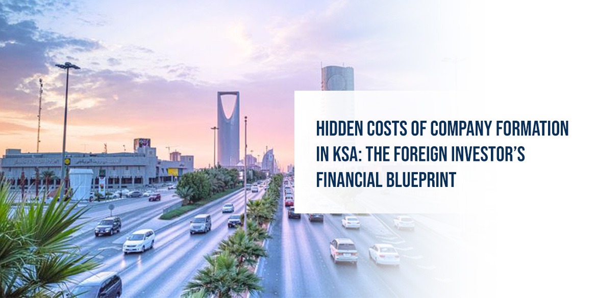 Hidden Costs of Company Formation in KSA: The Foreign Investor’s Financial Blueprint