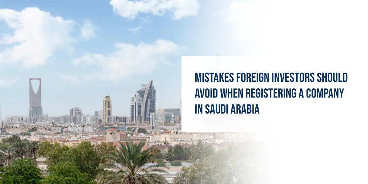 Mistakes Foreign Investors Should Avoid When Registering a Company in Saudi Arabia