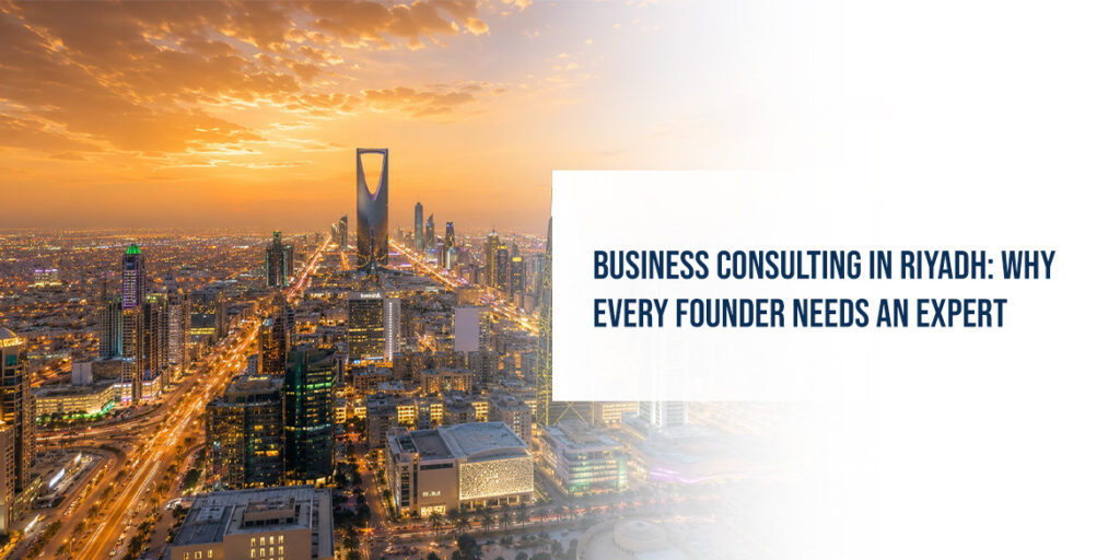 Business Consulting in Riyadh: Why Every Founder Needs an Expert