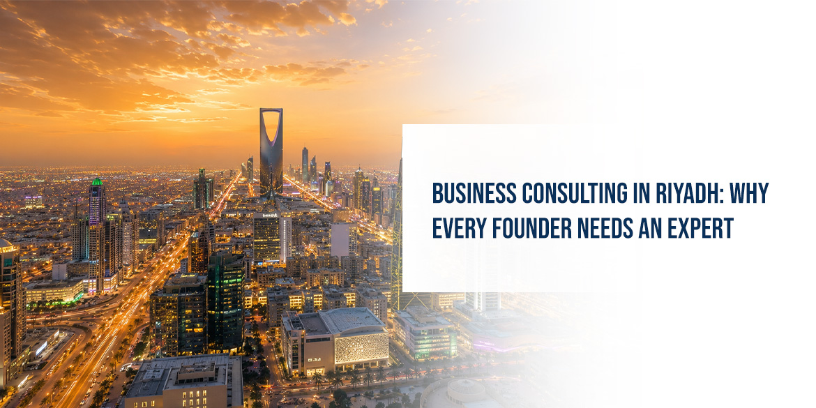Business Consulting in Riyadh: Why Every Founder Needs an Expert