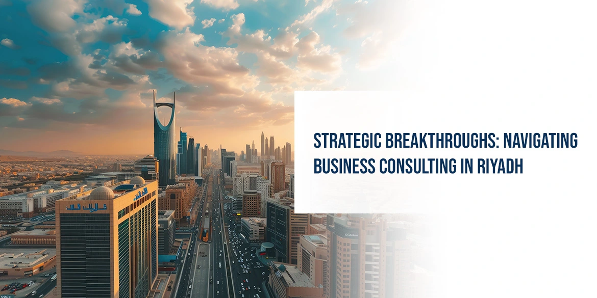 Strategic Breakthroughs: Navigating Business Consulting in Riyadh