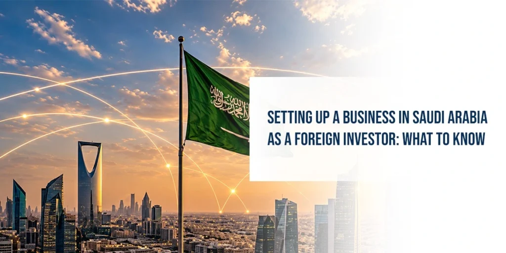 Setting Up a Business in Saudi Arabia as a Foreign Investor: What to Know